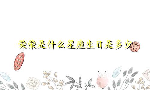 荣荣是什么星座生日是多少