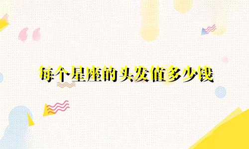 每个星座的头发值多少钱
