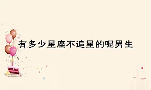 有多少星座不追星的呢男生