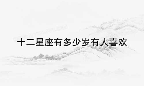 十二星座有多少岁有人喜欢