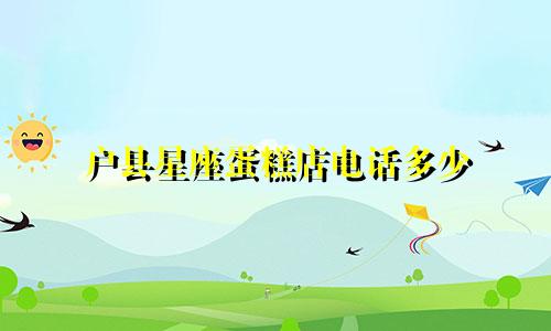 户县星座蛋糕店电话多少