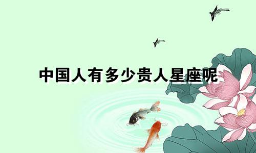 中国人有多少贵人星座呢
