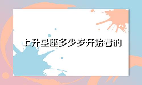 上升星座多少岁开始看的