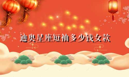 迪奥星座短袖多少钱女款