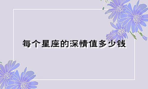 每个星座的深情值多少钱