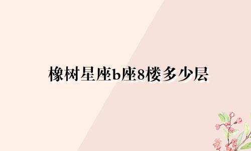 橡树星座b座8楼多少层