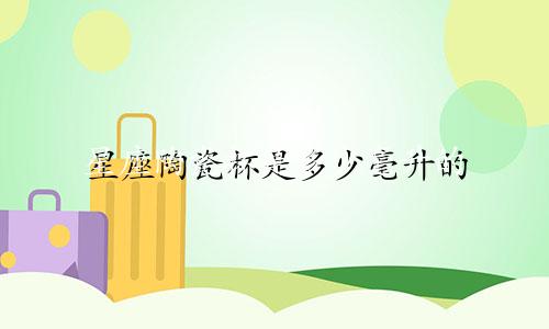 星座陶瓷杯是多少毫升的