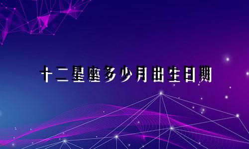 十二星座多少月出生日期