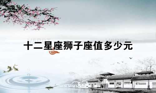 十二星座狮子座值多少元