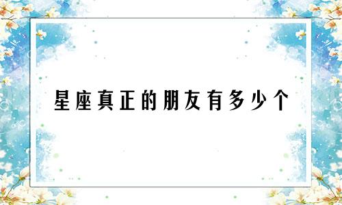 星座真正的朋友有多少个