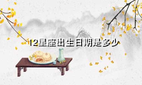12星座出生日期是多少