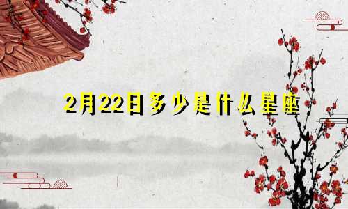 2月22日多少是什么星座