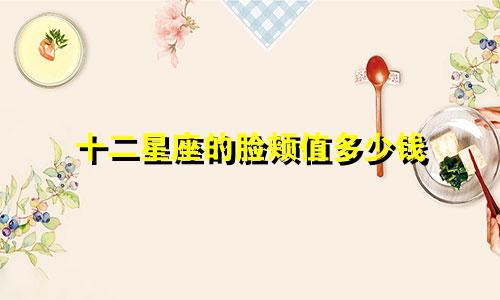 十二星座的脸颊值多少钱