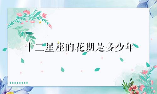 十二星座的花期是多少年