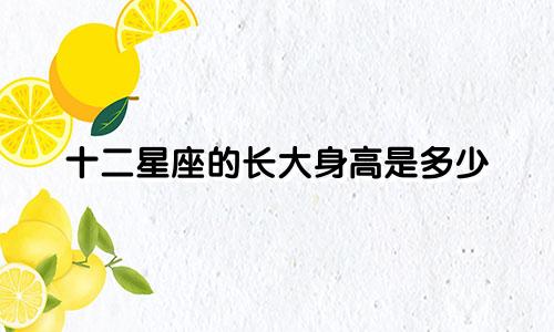 十二星座的长大身高是多少