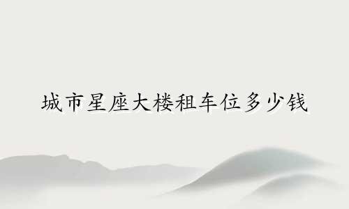 城市星座大楼租车位多少钱