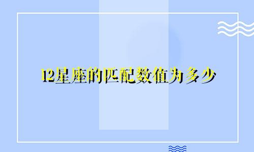 12星座的匹配数值为多少