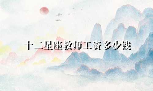 十二星座教师工资多少钱