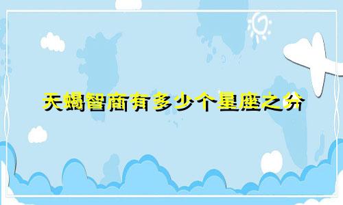 天蝎智商有多少个星座之分