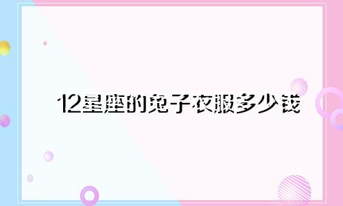 12星座的兔子衣服多少钱