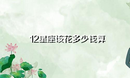 12星座该花多少钱算