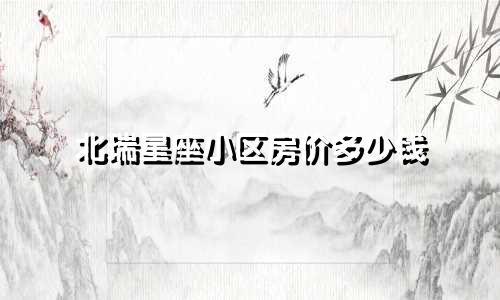 北瑞星座小区房价多少钱