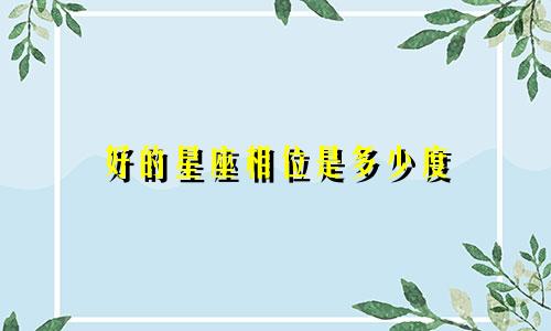 好的星座相位是多少度