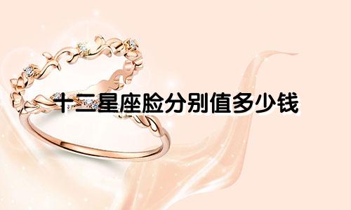 十二星座脸分别值多少钱