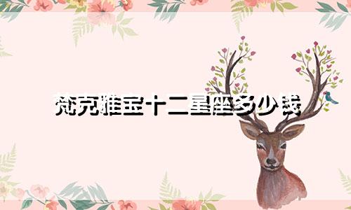 梵克雅宝十二星座多少钱