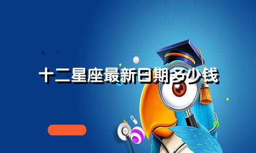 十二星座最新日期多少钱