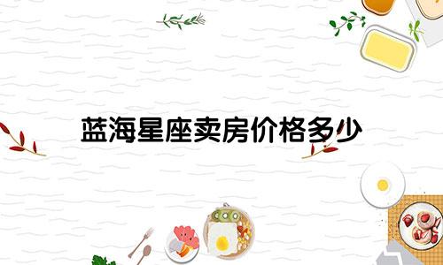 蓝海星座卖房价格多少