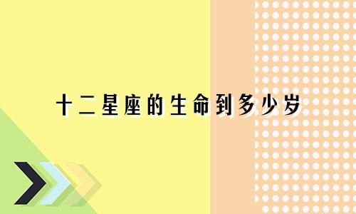 十二星座的生命到多少岁