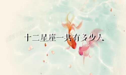 十二星座一共有多少人