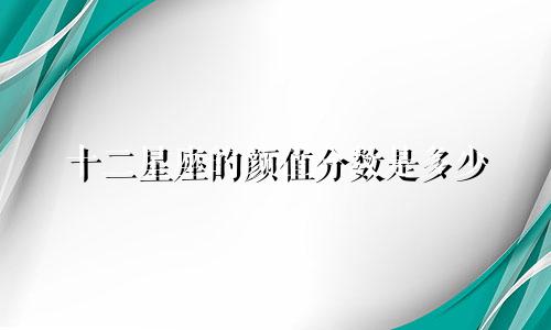 十二星座的颜值分数是多少