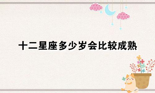 十二星座多少岁会比较成熟