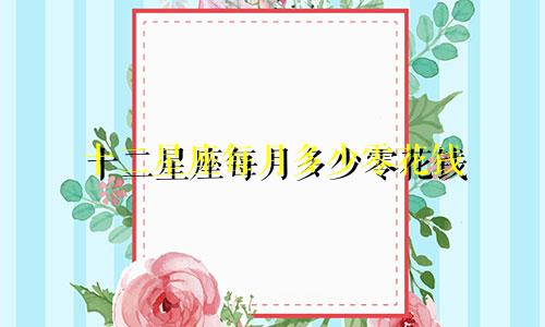 十二星座每月多少零花钱