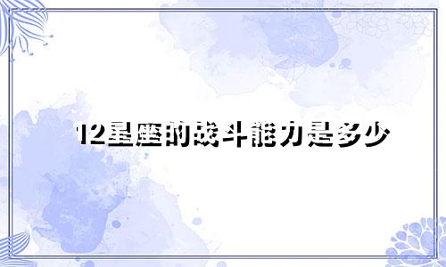 12星座的战斗能力是多少