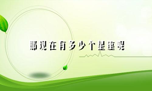 那现在有多少个星座呢