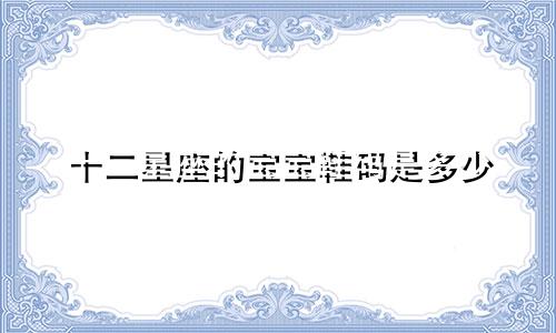十二星座的宝宝鞋码是多少