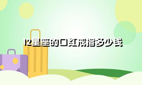 12星座的口红戒指多少钱