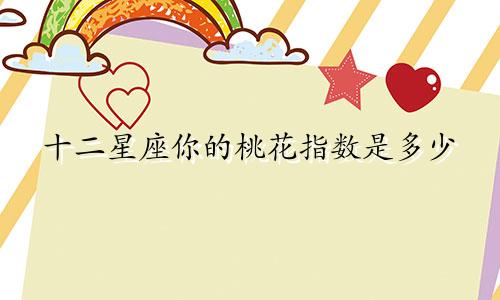 十二星座你的桃花指数是多少