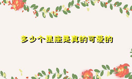 多少个星座是真的可爱的