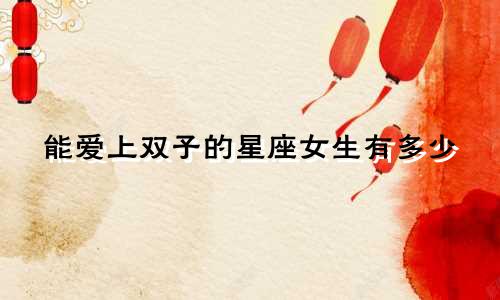 能爱上双子的星座女生有多少