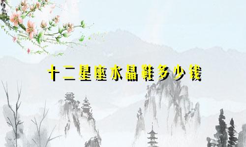 十二星座水晶鞋多少钱