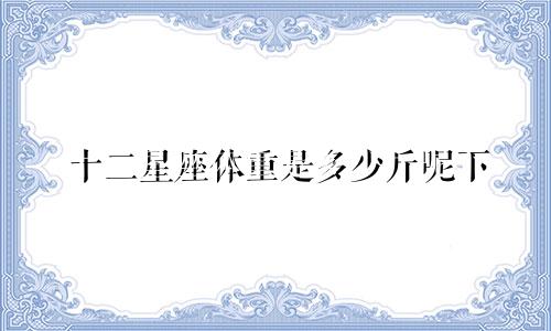 十二星座体重是多少斤呢下