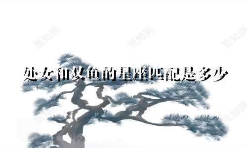 处女和双鱼的星座匹配是多少