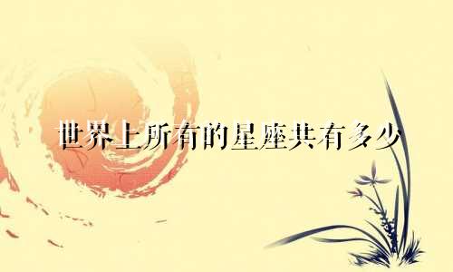 世界上所有的星座共有多少