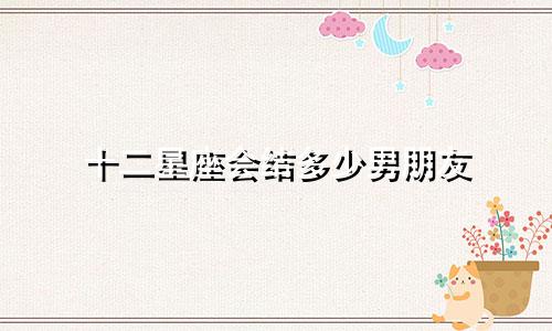 十二星座会结多少男朋友