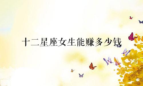 十二星座女生能赚多少钱