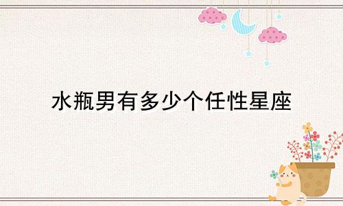 水瓶男有多少个任性星座